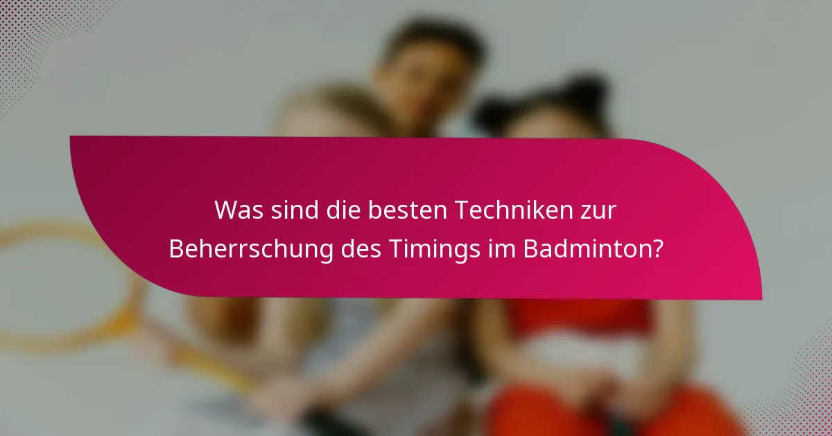 Was sind die besten Techniken zur Beherrschung des Timings im Badminton?