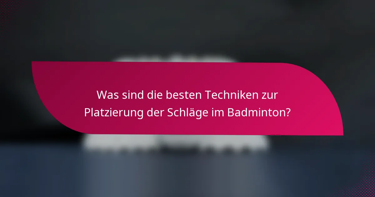 Was sind die besten Techniken zur Platzierung der Schläge im Badminton?