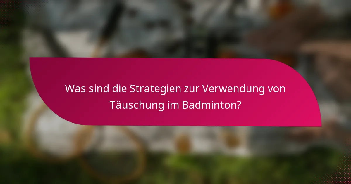 Was sind die Strategien zur Verwendung von Täuschung im Badminton?