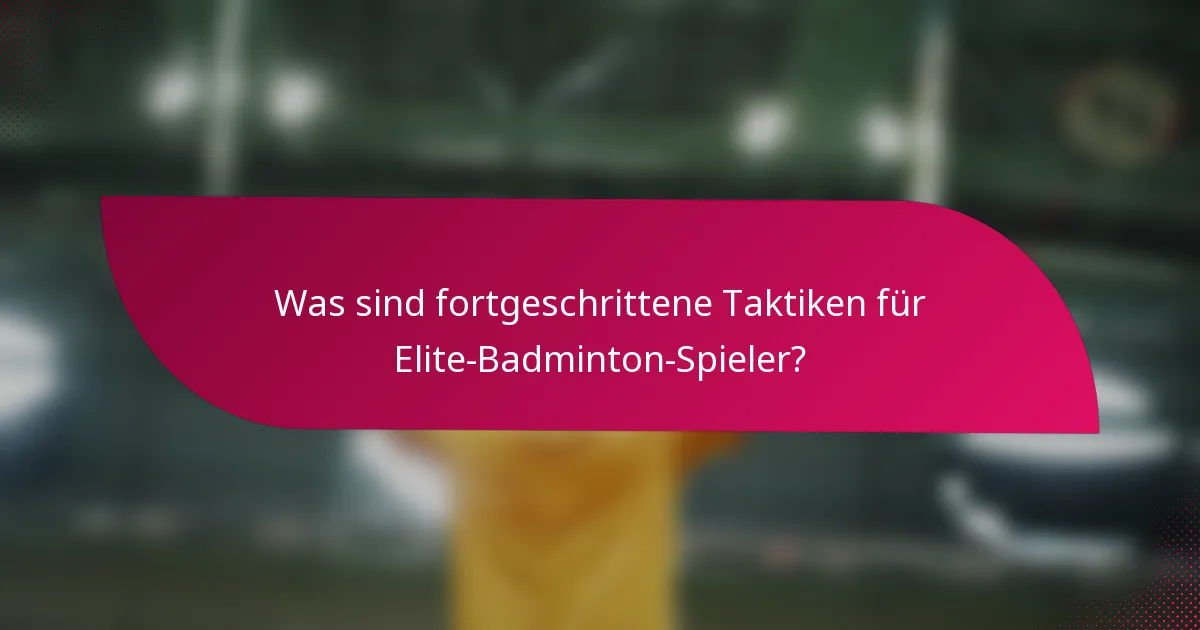 Was sind fortgeschrittene Taktiken für Elite-Badminton-Spieler?