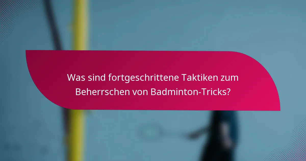 Was sind fortgeschrittene Taktiken zum Beherrschen von Badminton-Tricks?
