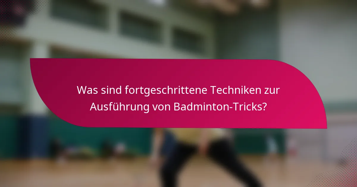 Was sind fortgeschrittene Techniken zur Ausführung von Badminton-Tricks?