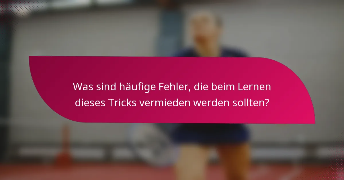 Was sind häufige Fehler, die beim Lernen dieses Tricks vermieden werden sollten?