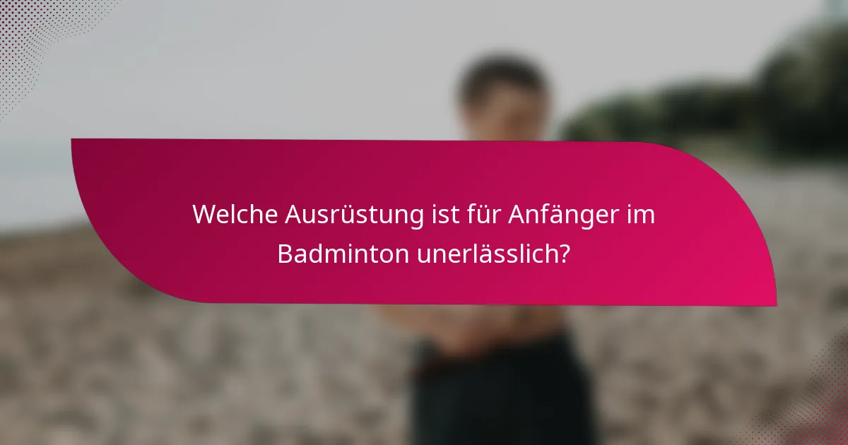 Welche Ausrüstung ist für Anfänger im Badminton unerlässlich?