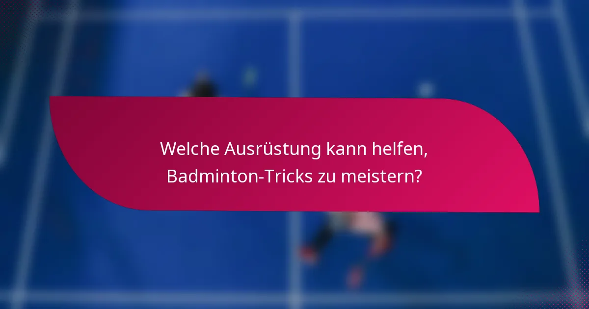 Welche Ausrüstung kann helfen, Badminton-Tricks zu meistern?
