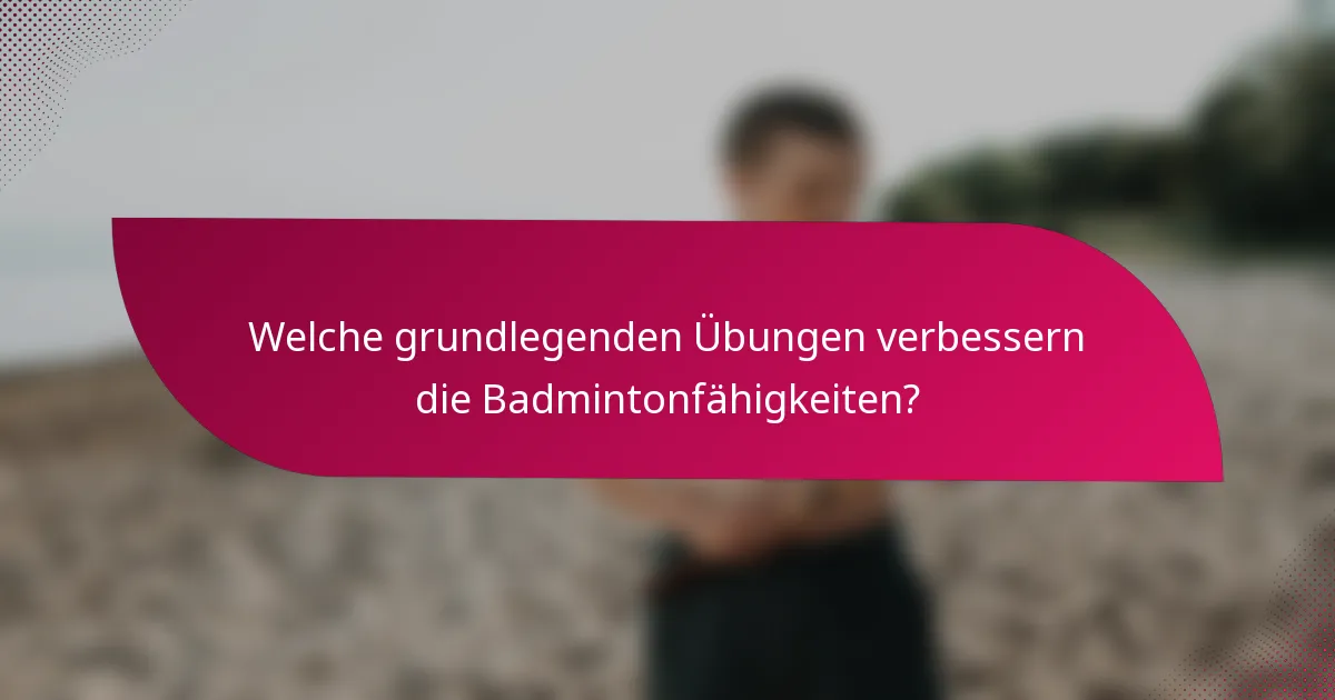 Welche grundlegenden Übungen verbessern die Badmintonfähigkeiten?