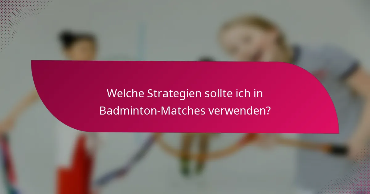 Welche Strategien sollte ich in Badminton-Matches verwenden?