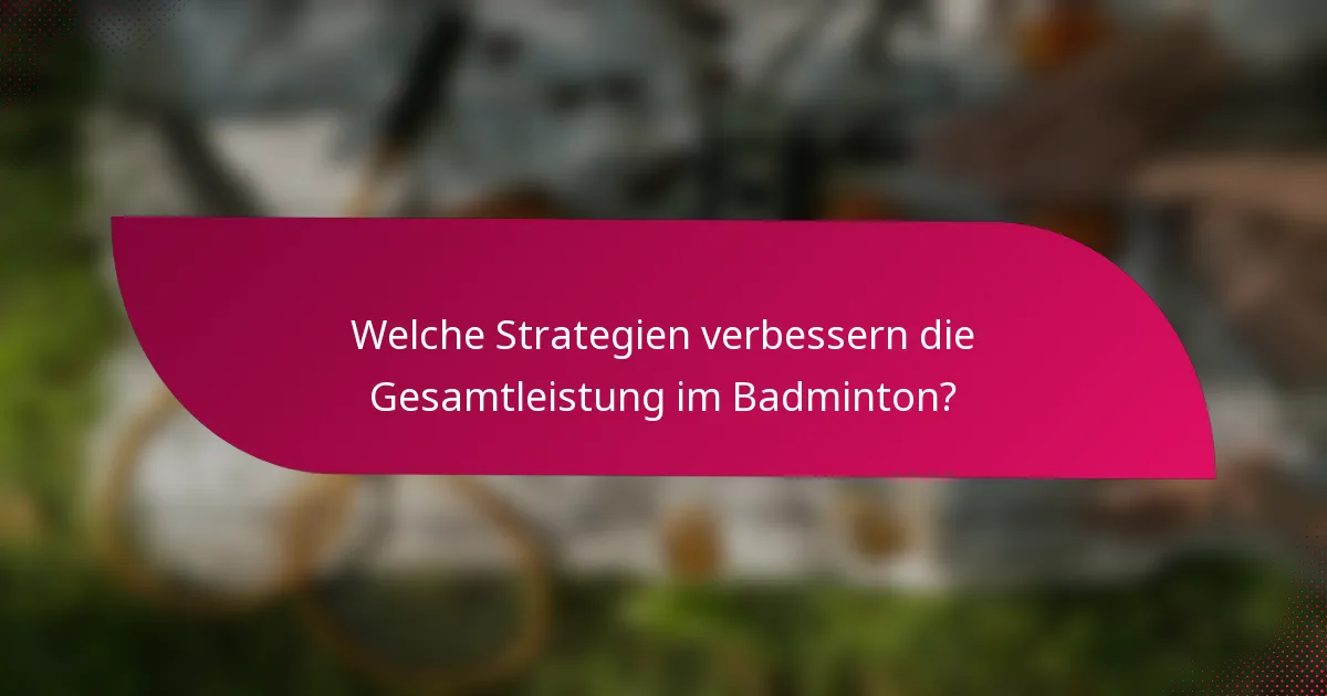 Welche Strategien verbessern die Gesamtleistung im Badminton?