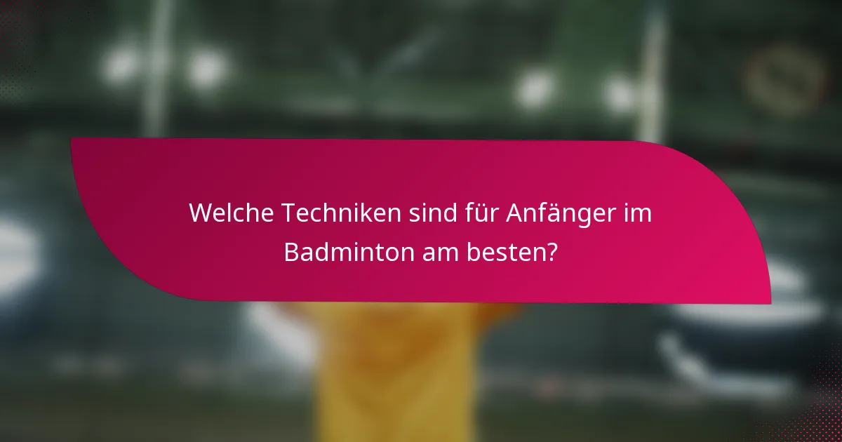 Welche Techniken sind für Anfänger im Badminton am besten?