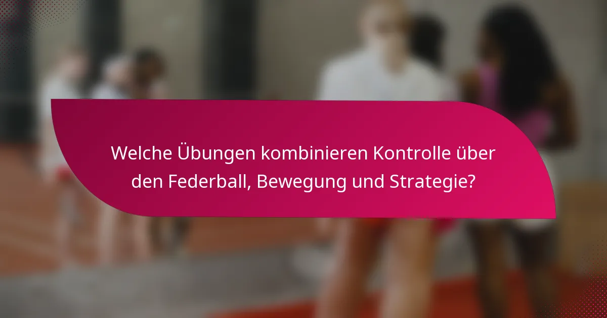 Welche Übungen kombinieren Kontrolle über den Federball, Bewegung und Strategie?