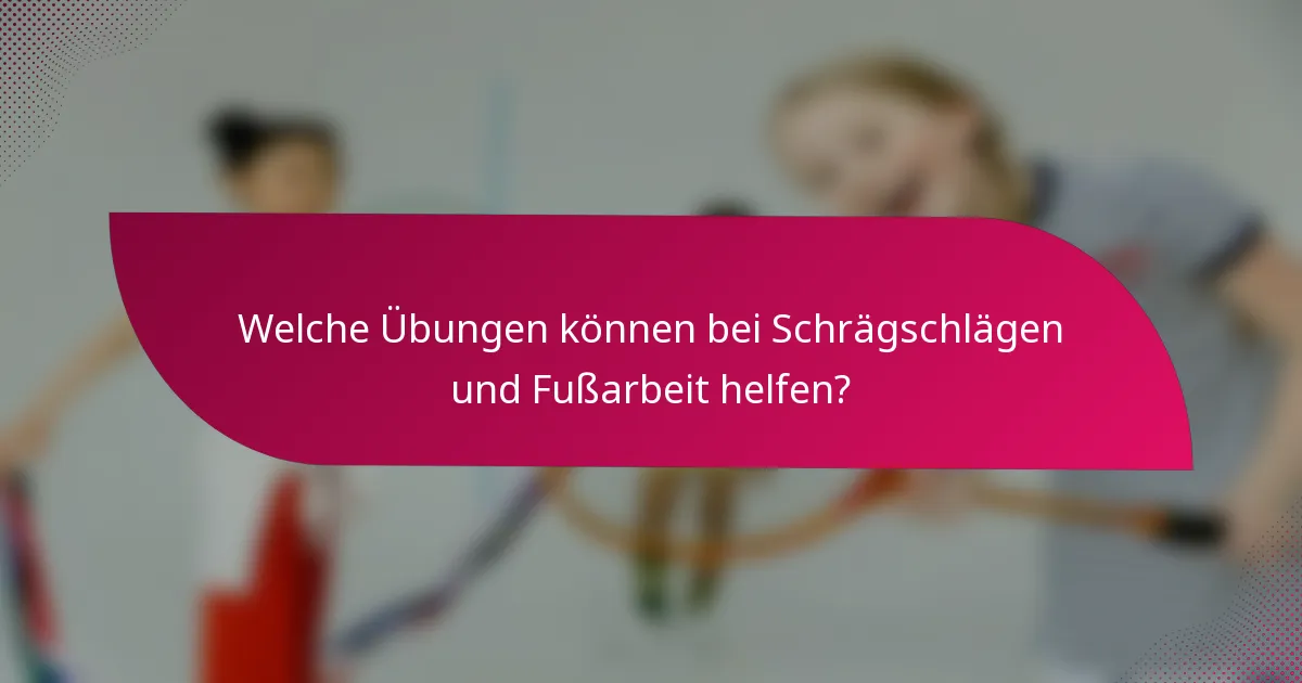 Welche Übungen können bei Schrägschlägen und Fußarbeit helfen?