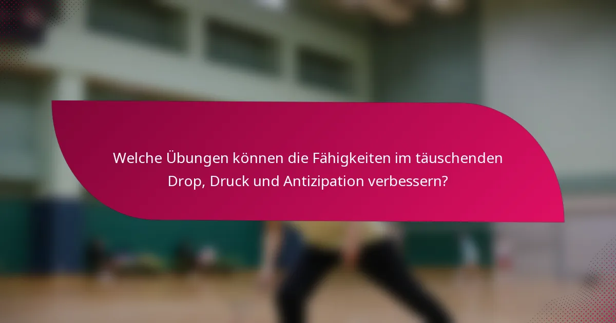 Welche Übungen können die Fähigkeiten im täuschenden Drop, Druck und Antizipation verbessern?