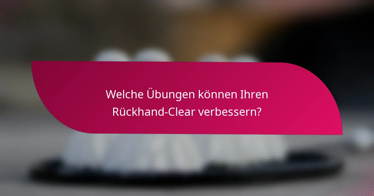 Welche Übungen können Ihren Rückhand-Clear verbessern?
