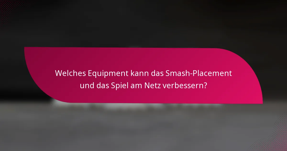 Welches Equipment kann das Smash-Placement und das Spiel am Netz verbessern?