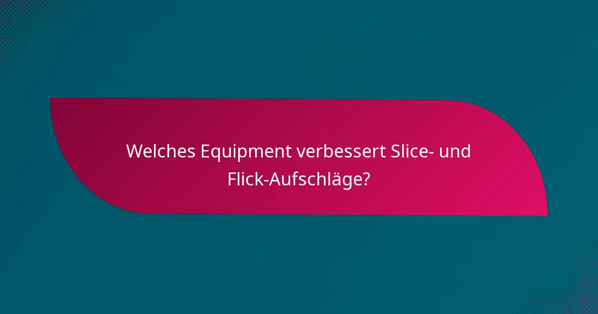 Welches Equipment verbessert Slice- und Flick-Aufschläge?