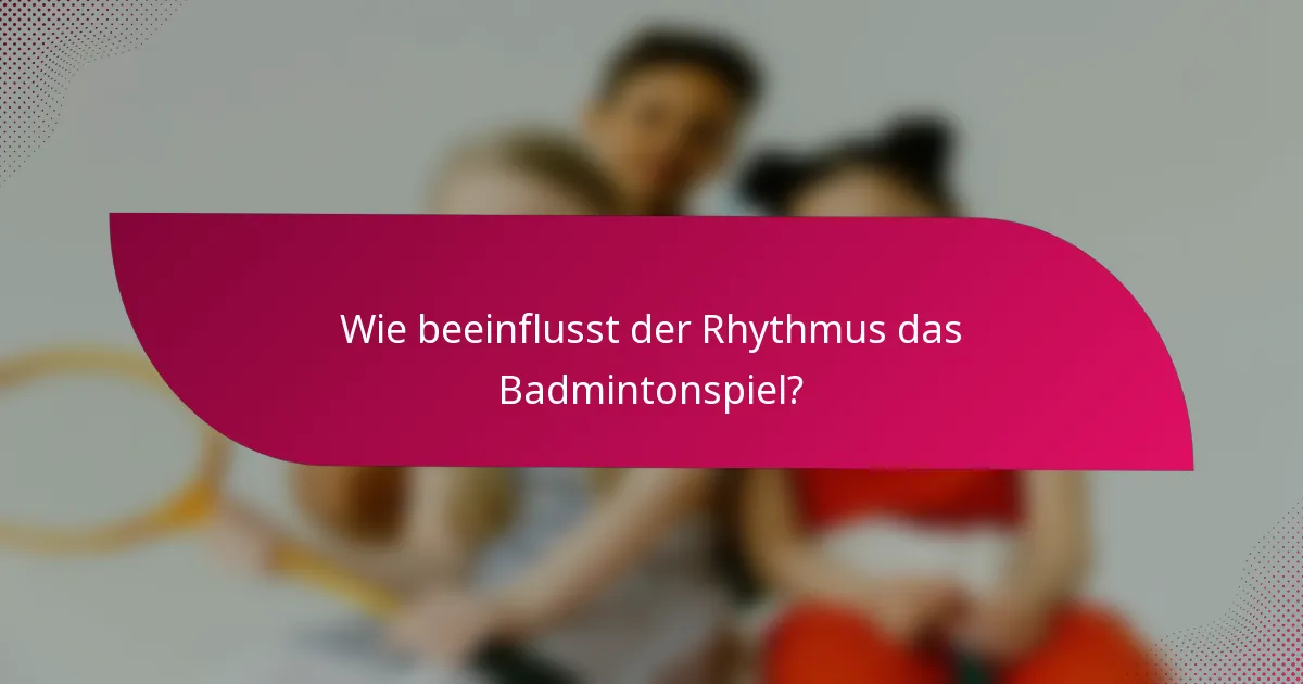 Wie beeinflusst der Rhythmus das Badmintonspiel?