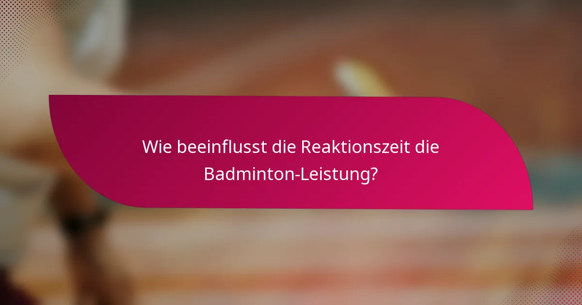 Wie beeinflusst die Reaktionszeit die Badminton-Leistung?