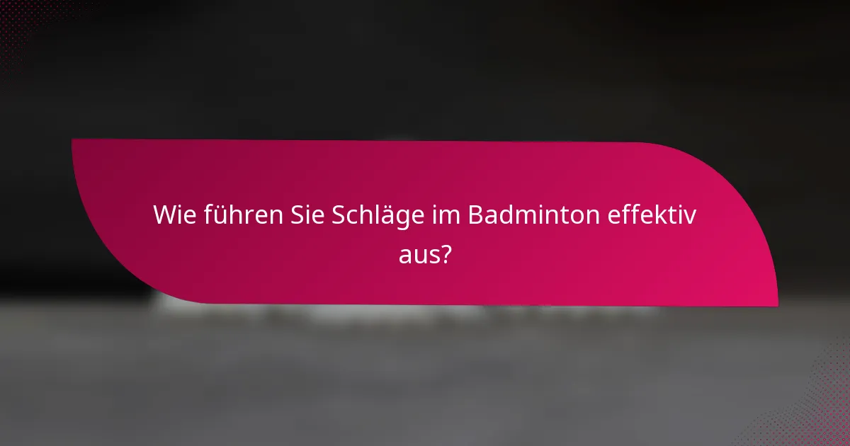Wie führen Sie Schläge im Badminton effektiv aus?