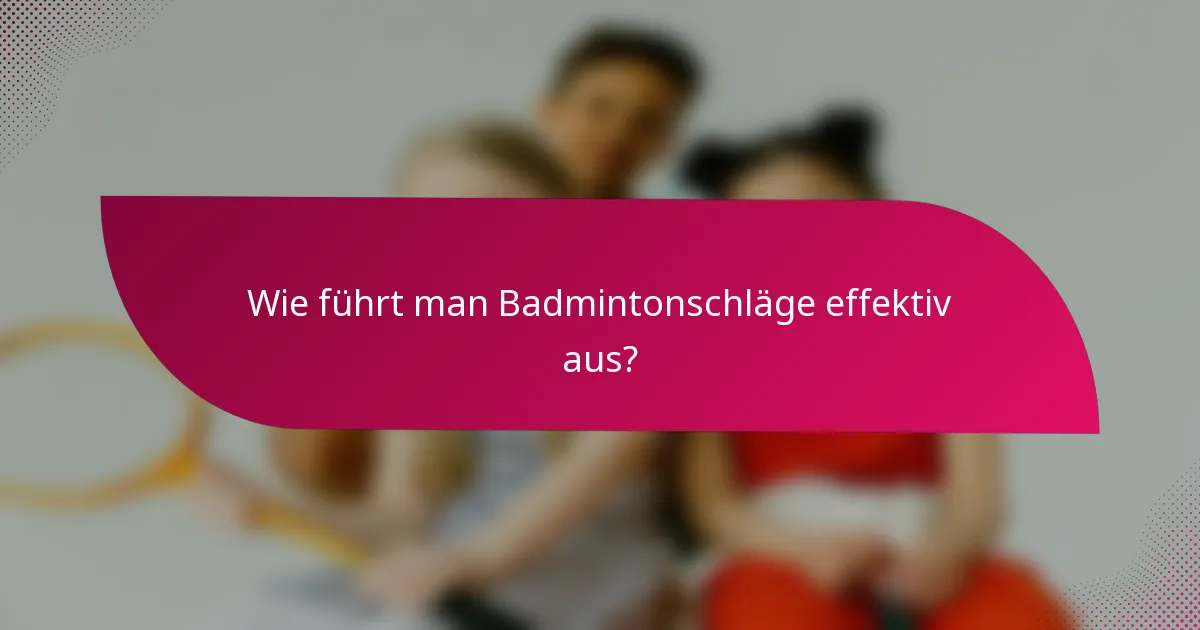 Wie führt man Badmintonschläge effektiv aus?