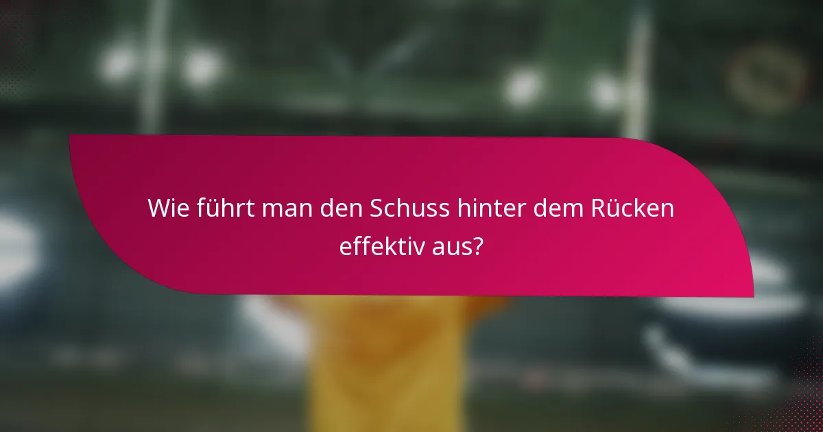 Wie führt man den Schuss hinter dem Rücken effektiv aus?