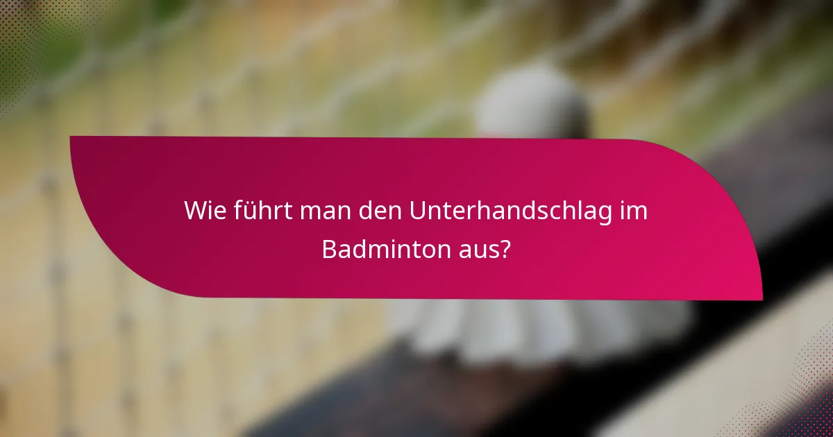 Wie führt man den Unterhandschlag im Badminton aus?