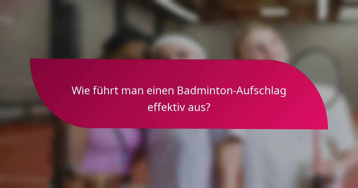 Wie führt man einen Badminton-Aufschlag effektiv aus?
