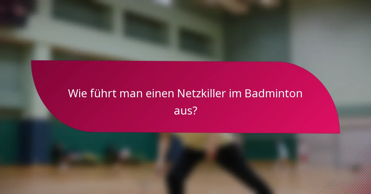 Wie führt man einen Netzkiller im Badminton aus?