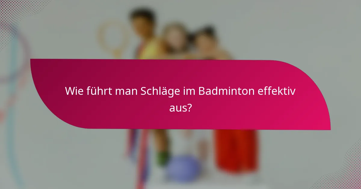 Wie führt man Schläge im Badminton effektiv aus?