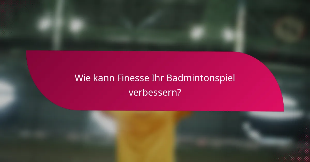 Wie kann Finesse Ihr Badmintonspiel verbessern?