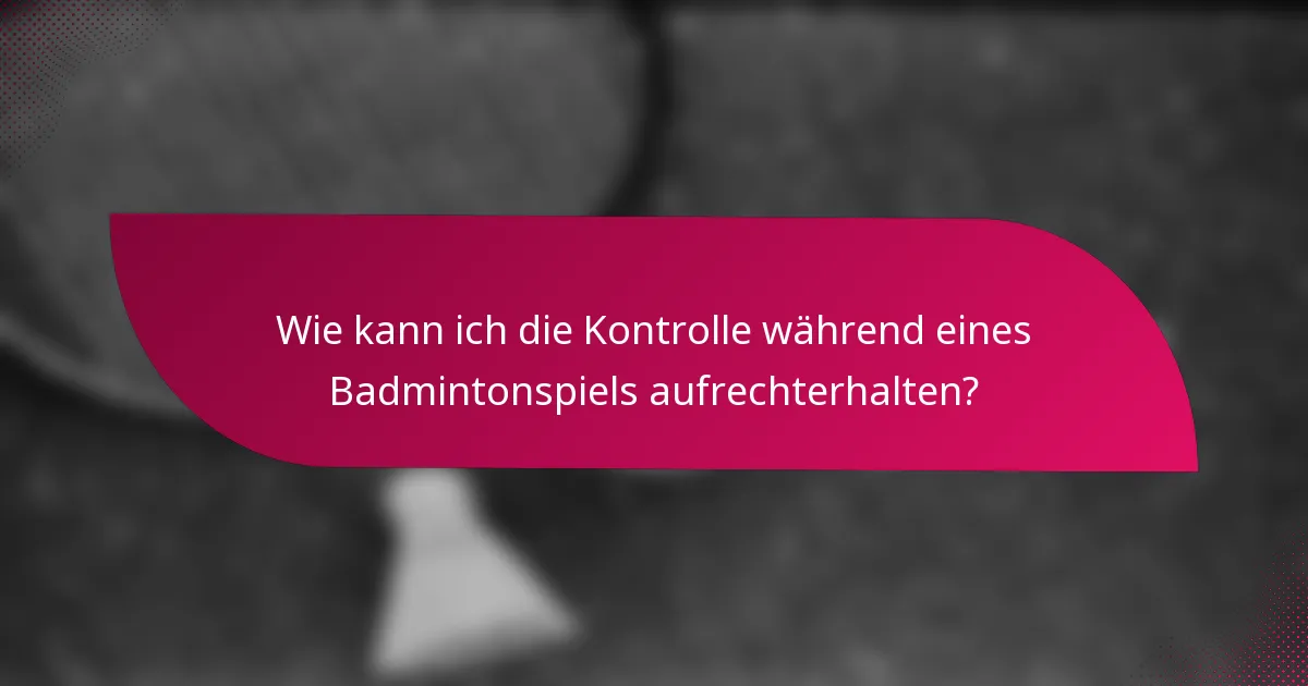 Wie kann ich die Kontrolle während eines Badmintonspiels aufrechterhalten?