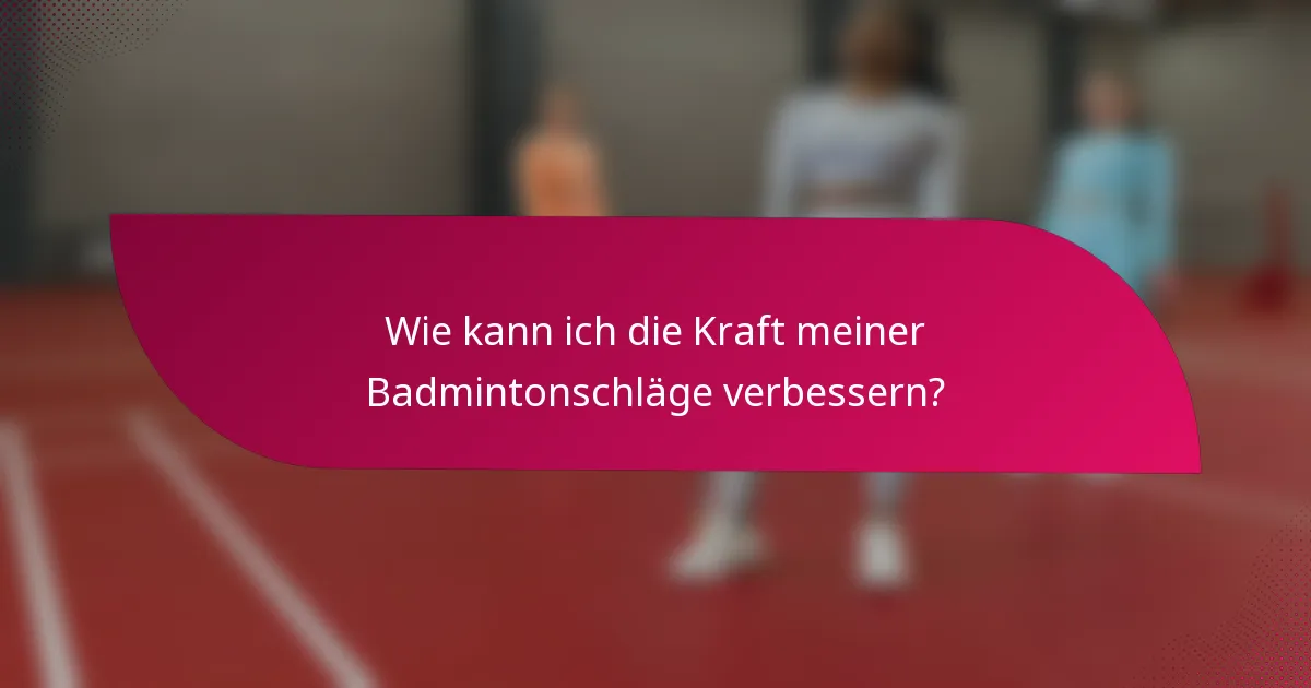 Wie kann ich die Kraft meiner Badmintonschläge verbessern?