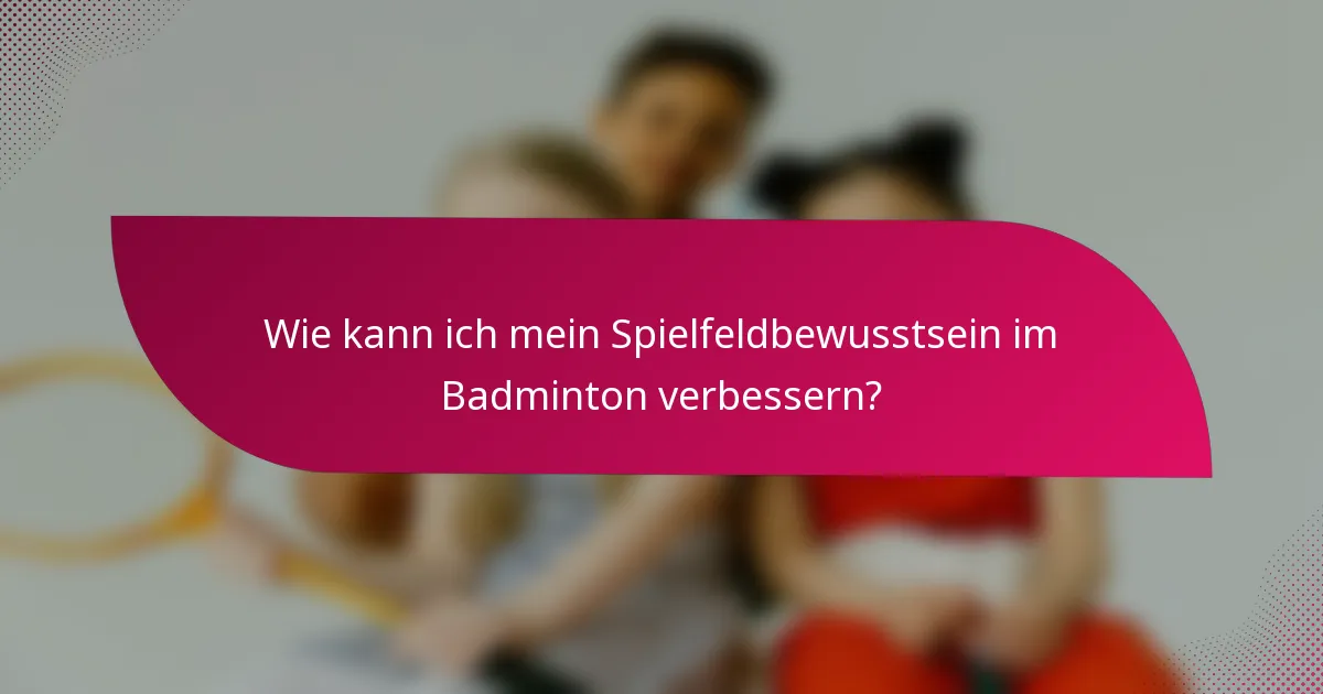 Wie kann ich mein Spielfeldbewusstsein im Badminton verbessern?