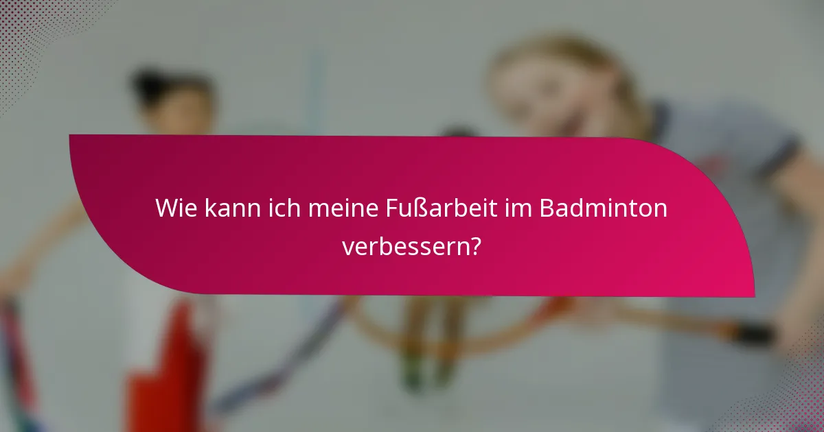 Wie kann ich meine Fußarbeit im Badminton verbessern?