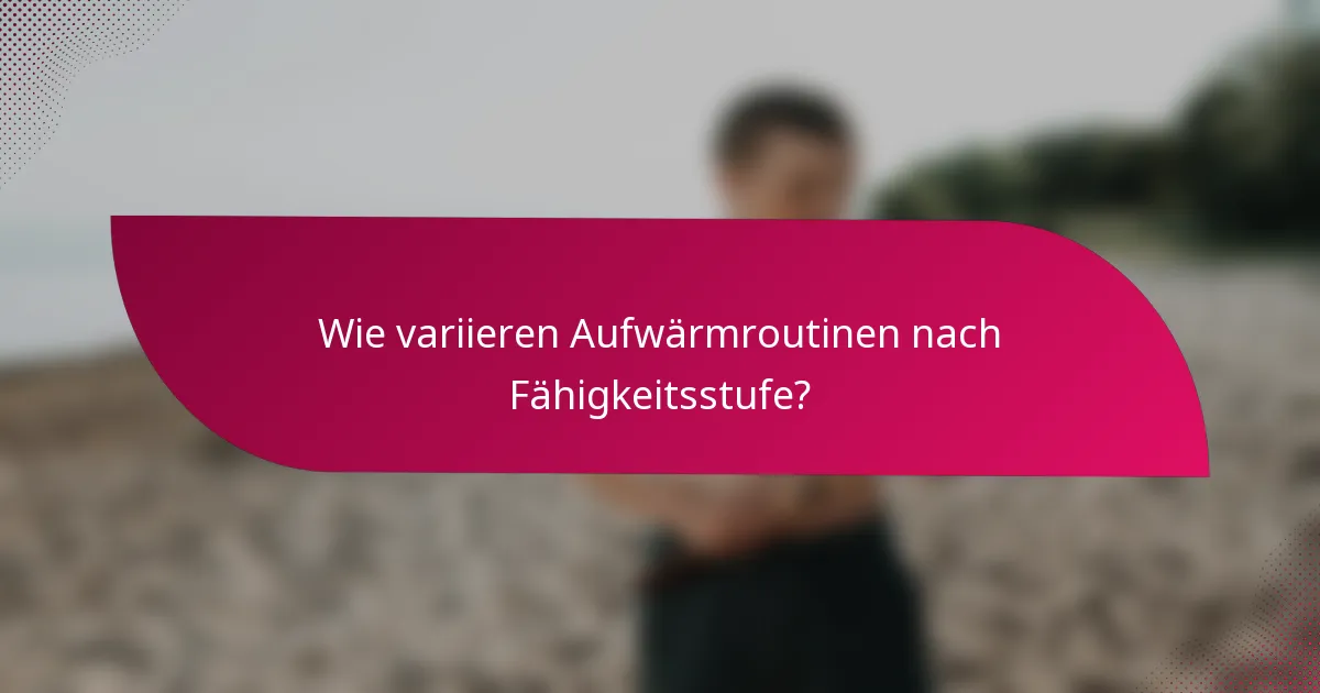 Wie variieren Aufwärmroutinen nach Fähigkeitsstufe?