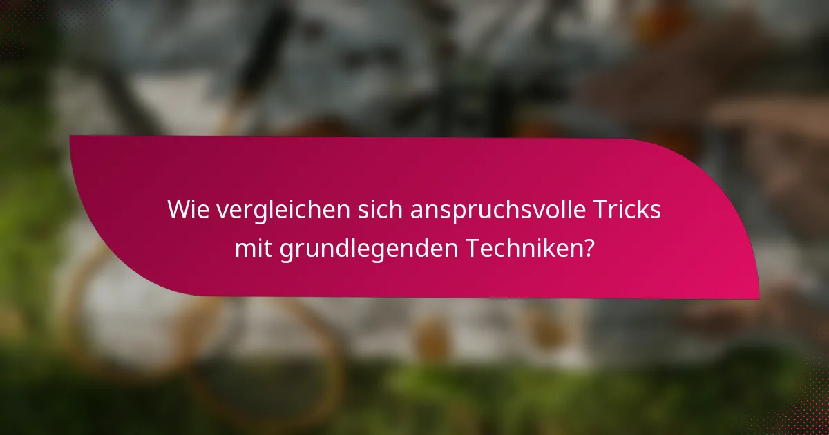 Wie vergleichen sich anspruchsvolle Tricks mit grundlegenden Techniken?