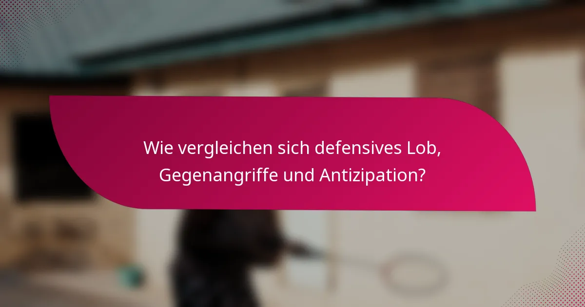Wie vergleichen sich defensives Lob, Gegenangriffe und Antizipation?