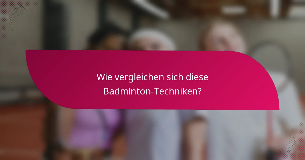 Wie vergleichen sich diese Badminton-Techniken?