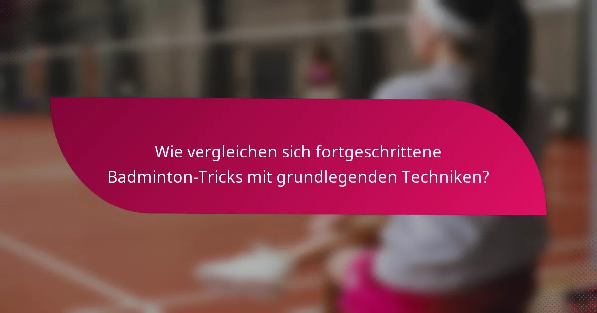 Wie vergleichen sich fortgeschrittene Badminton-Tricks mit grundlegenden Techniken?
