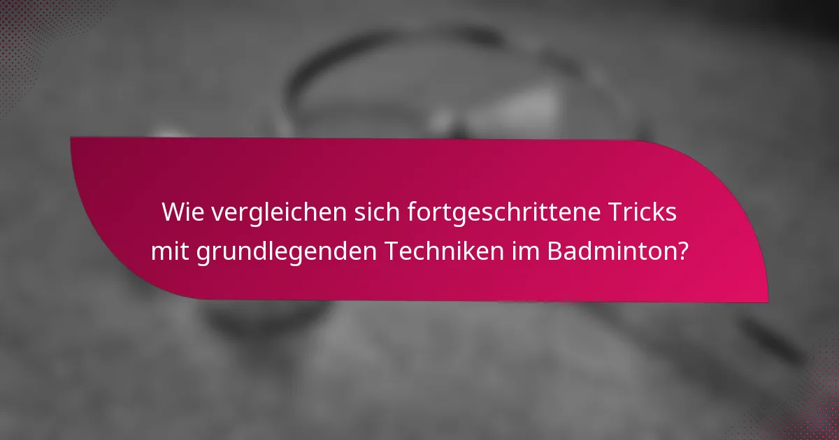 Wie vergleichen sich fortgeschrittene Tricks mit grundlegenden Techniken im Badminton?