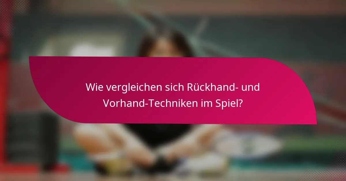 Wie vergleichen sich Rückhand- und Vorhand-Techniken im Spiel?